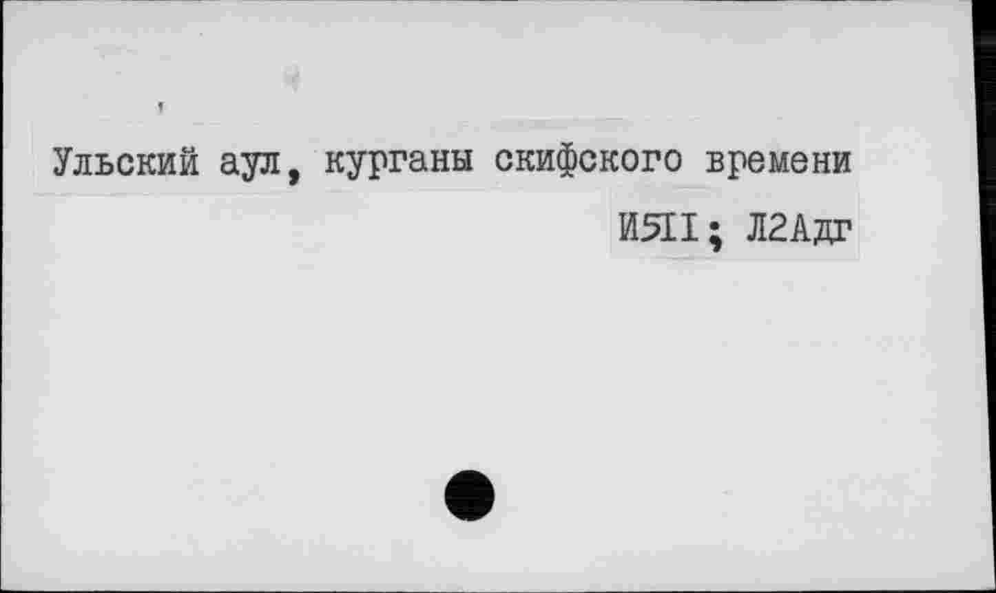 ﻿Ульский аул, курганы скифского времени
И511; Л2Адг